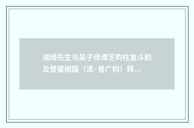湘绮先生与吴子修谭芝畇往复斗韵及登瞿相国（清·曾广钧）释义及解释