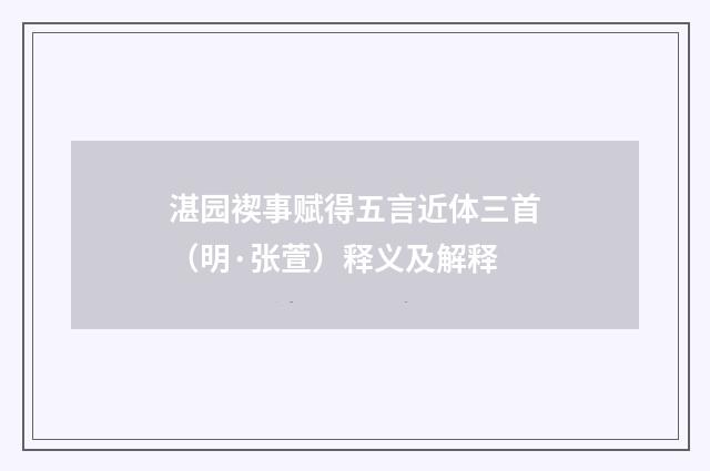 湛园褉事赋得五言近体三首（明·张萱）释义及解释