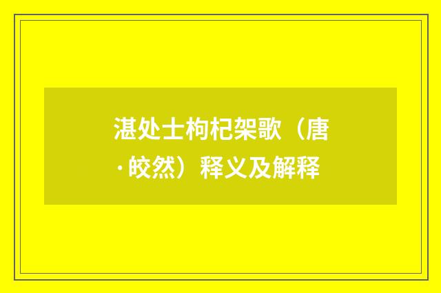 湛处士枸杞架歌（唐·皎然）释义及解释