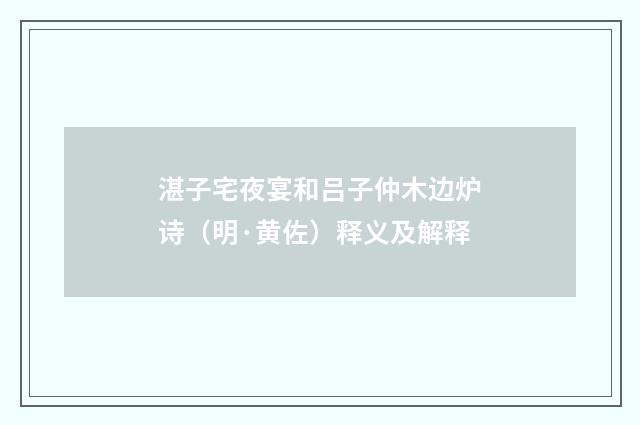 湛子宅夜宴和吕子仲木边炉诗（明·黄佐）释义及解释