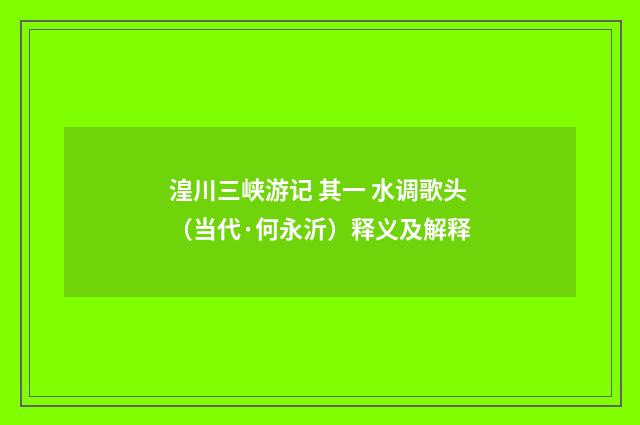 湟川三峡游记 其一 水调歌头（当代·何永沂）释义及解释