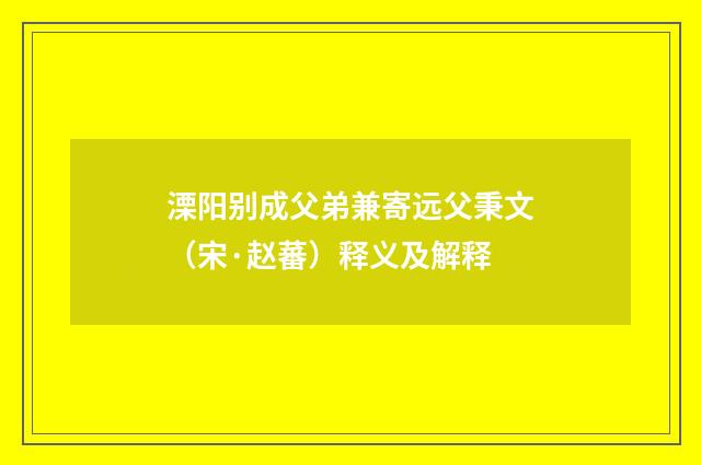 溧阳别成父弟兼寄远父秉文（宋·赵蕃）释义及解释