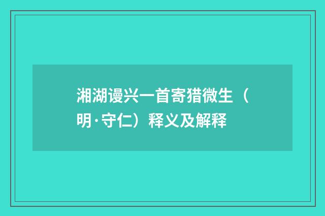 湘湖谩兴一首寄猎微生（明·守仁）释义及解释