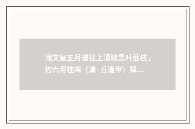 湘文叟五月邀往上涌啖黑叶荔枝，约六月桂味（清·丘逢甲）释义及解释