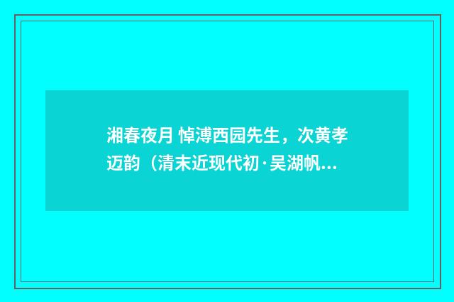 湘春夜月 悼溥西园先生，次黄孝迈韵（清末近现代初·吴湖帆）释义及解释