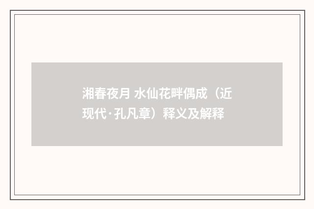 湘春夜月 水仙花畔偶成（近现代·孔凡章）释义及解释