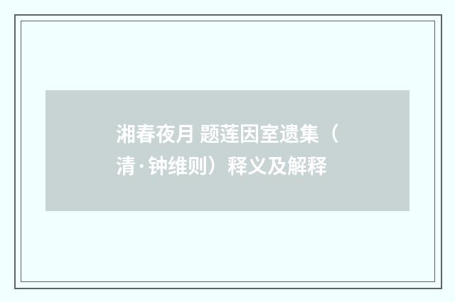 湘春夜月 题莲因室遗集（清·钟维则）释义及解释