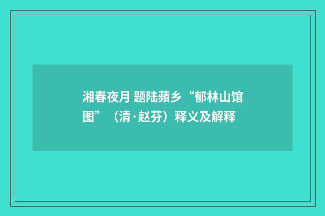 湘春夜月 题陆蘋乡“郁林山馆图”（清·赵芬）释义及解释