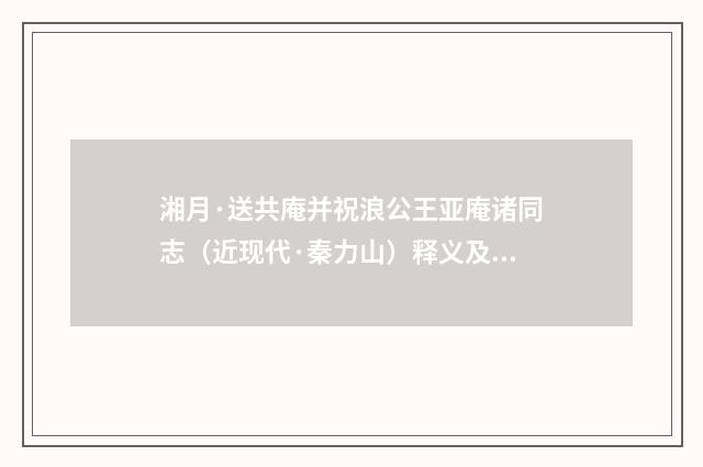 湘月·送共庵并祝浪公王亚庵诸同志（近现代·秦力山）释义及解释