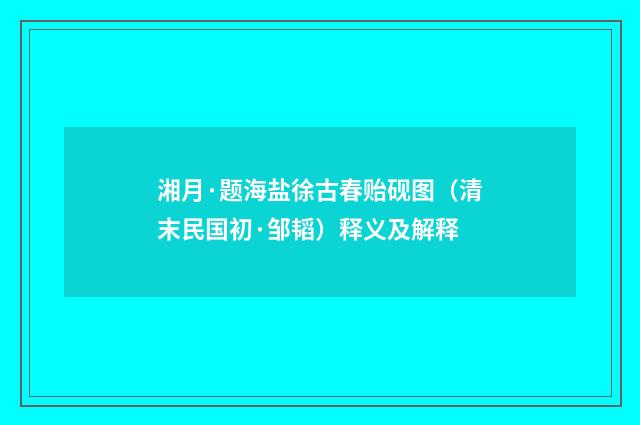 湘月·题海盐徐古春贻砚图（清末民国初·邹韬）释义及解释