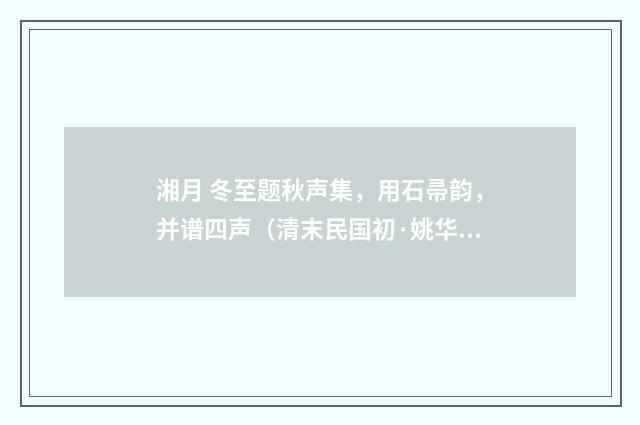 湘月 冬至题秋声集，用石帚韵，并谱四声（清末民国初·姚华）释义及解释