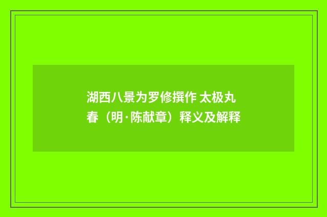湖西八景为罗修撰作 太极丸春（明·陈献章）释义及解释