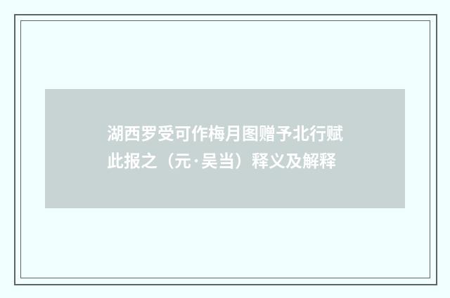 湖西罗受可作梅月图赠予北行赋此报之（元·吴当）释义及解释