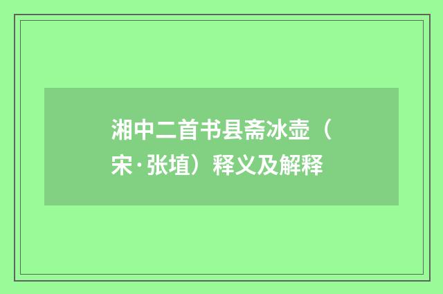 湘中二首书县斋冰壶（宋·张埴）释义及解释