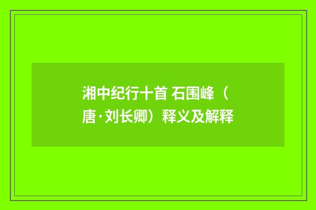 湘中纪行十首 石围峰（唐·刘长卿）释义及解释