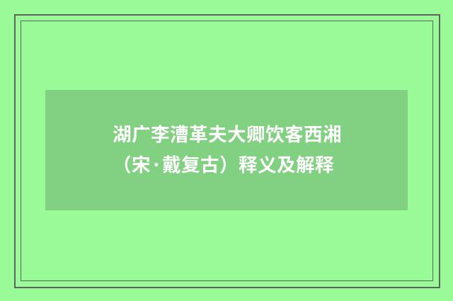 湖广李漕革夫大卿饮客西湘（宋·戴复古）释义及解释