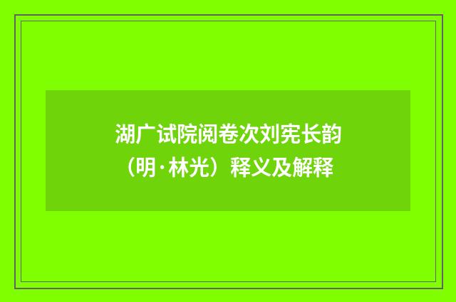 湖广试院阅卷次刘宪长韵（明·林光）释义及解释