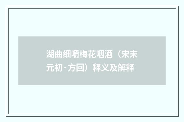 湖曲细嚼梅花咽酒（宋末元初·方回）释义及解释