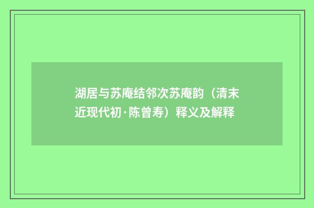 湖居与苏庵结邻次苏庵韵（清末近现代初·陈曾寿）释义及解释