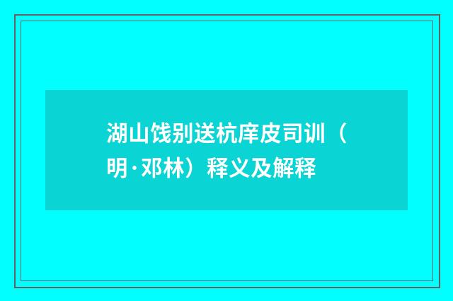 湖山饯别送杭庠皮司训（明·邓林）释义及解释