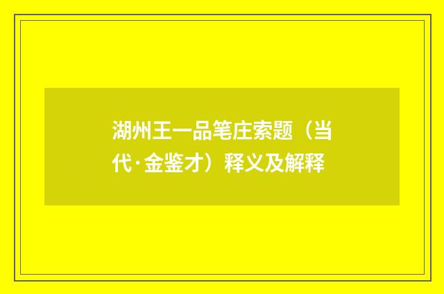 湖州王一品笔庄索题（当代·金鉴才）释义及解释