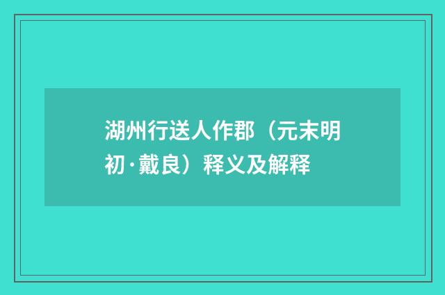 湖州行送人作郡（元末明初·戴良）释义及解释
