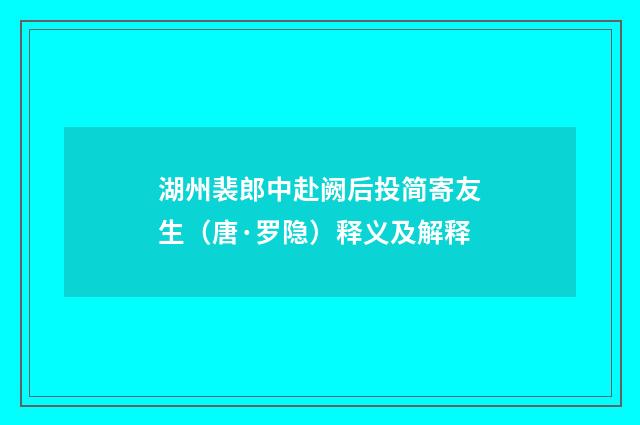 湖州裴郎中赴阙后投简寄友生（唐·罗隐）释义及解释