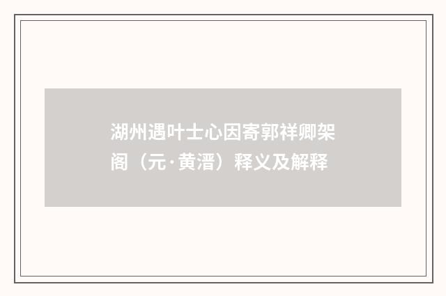 湖州遇叶士心因寄郭祥卿架阁（元·黄溍）释义及解释