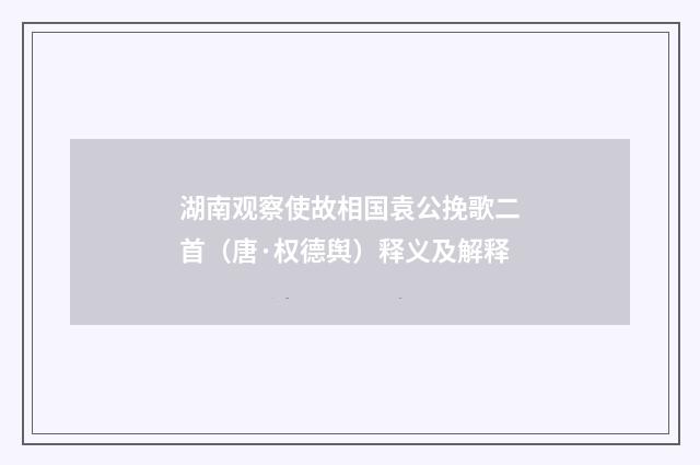 湖南观察使故相国袁公挽歌二首（唐·权德舆）释义及解释