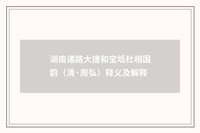 湖南诸路大捷和宝坻杜相国韵（清·周弘）释义及解释