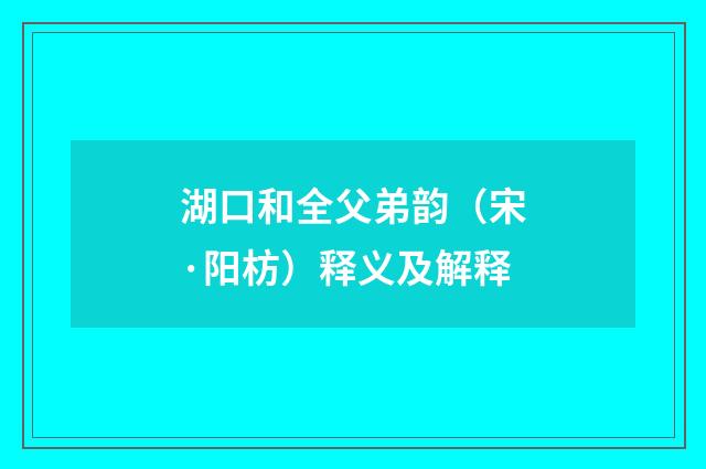 湖口和全父弟韵（宋·阳枋）释义及解释