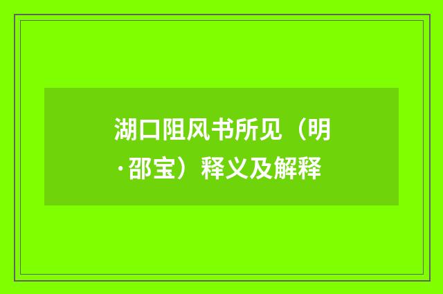 湖口阻风书所见（明·邵宝）释义及解释
