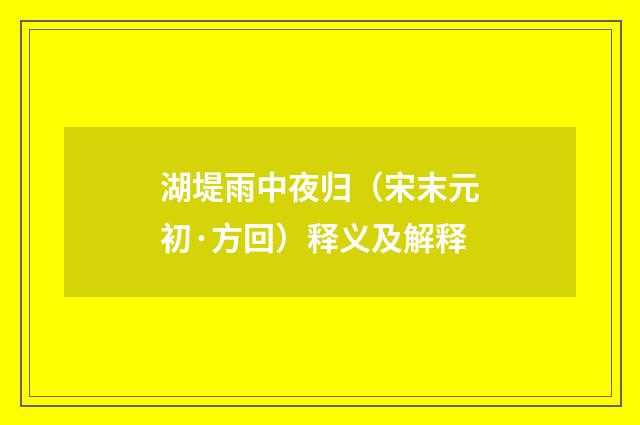 湖堤雨中夜归（宋末元初·方回）释义及解释