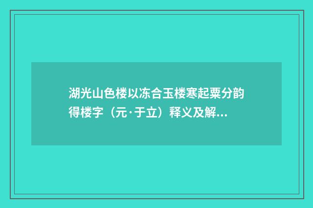 湖光山色楼以冻合玉楼寒起粟分韵得楼字（元·于立）释义及解释