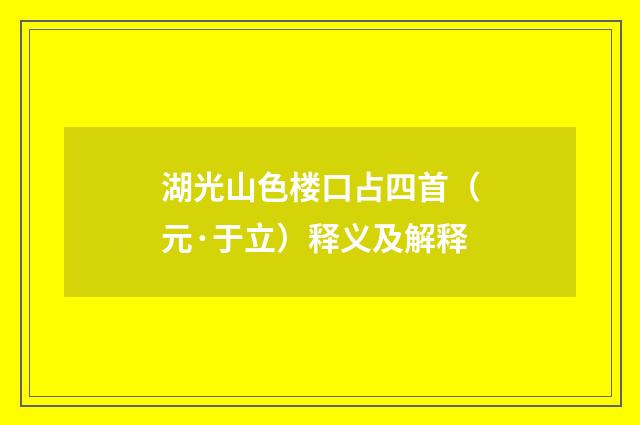 湖光山色楼口占四首（元·于立）释义及解释