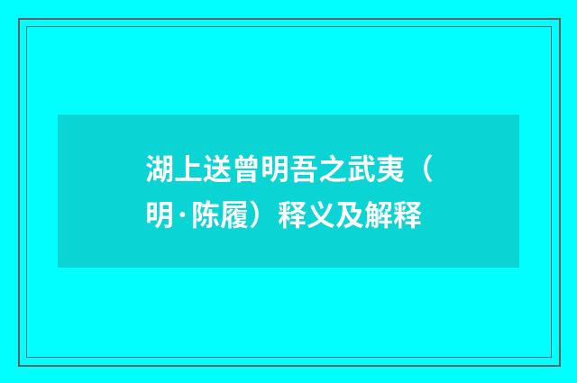 湖上送曾明吾之武夷（明·陈履）释义及解释
