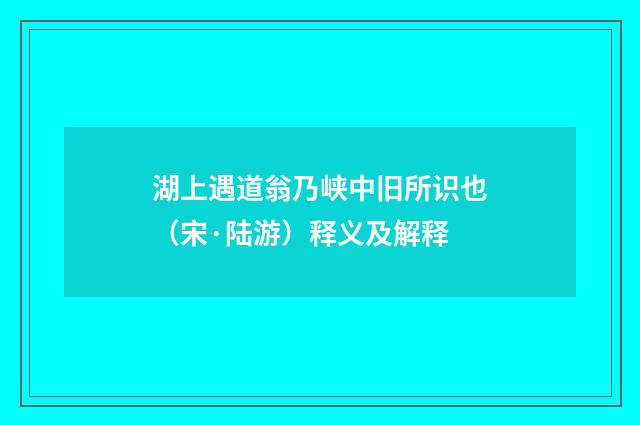 湖上遇道翁乃峡中旧所识也（宋·陆游）释义及解释