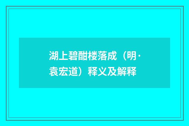 湖上碧酣楼落成（明·袁宏道）释义及解释
