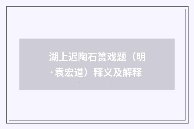 湖上迟陶石篑戏题（明·袁宏道）释义及解释