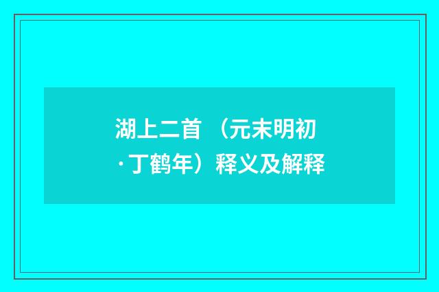 湖上二首 （元末明初·丁鹤年）释义及解释
