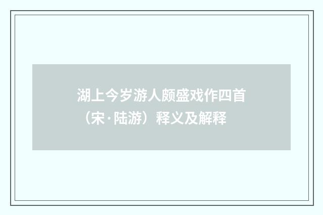 湖上今岁游人颇盛戏作四首（宋·陆游）释义及解释