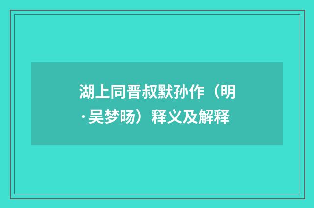 湖上同晋叔默孙作（明·吴梦旸）释义及解释