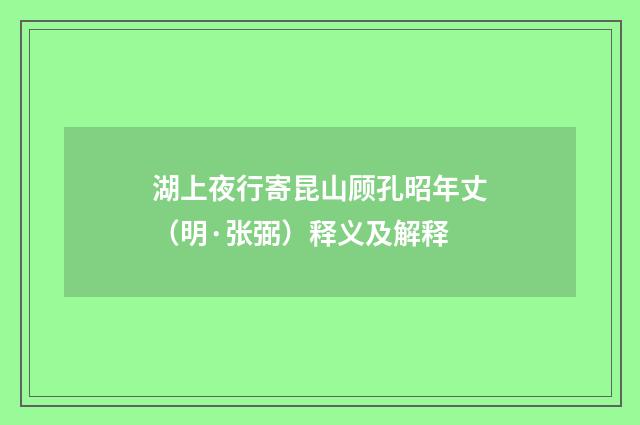 湖上夜行寄昆山顾孔昭年丈（明·张弼）释义及解释