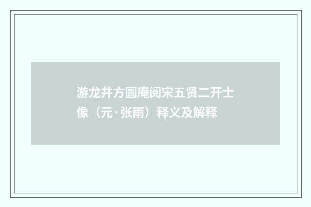 游龙井方圆庵阅宋五贤二开士像（元·张雨）释义及解释