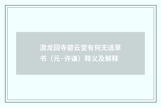 游龙回寺碧云堂有何无适草书（元·许谦）释义及解释