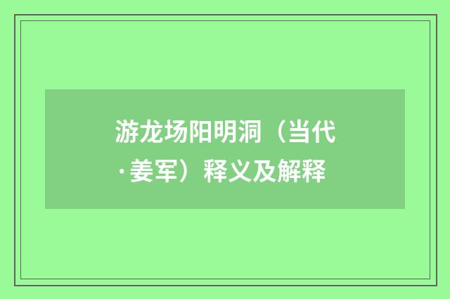 游龙场阳明洞（当代·姜军）释义及解释