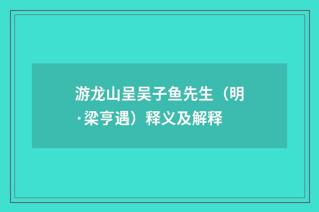 游龙山呈吴子鱼先生（明·梁亨遇）释义及解释