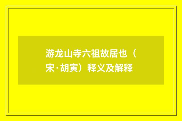 游龙山寺六祖故居也（宋·胡寅）释义及解释