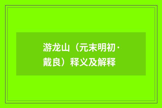 游龙山（元末明初·戴良）释义及解释