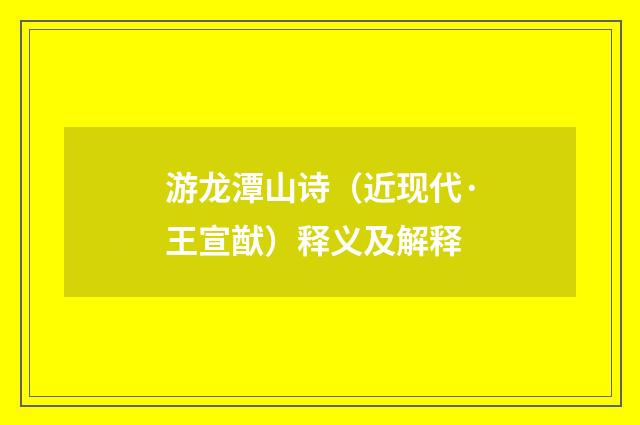 游龙潭山诗（近现代·王宣猷）释义及解释